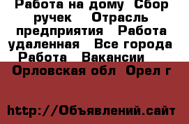 “Работа на дому. Сбор ручек“ › Отрасль предприятия ­ Работа удаленная - Все города Работа » Вакансии   . Орловская обл.,Орел г.